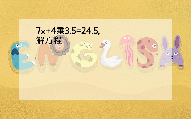 7x+4乘3.5=24.5,解方程