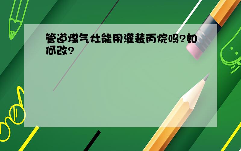 管道煤气灶能用灌装丙烷吗?如何改?