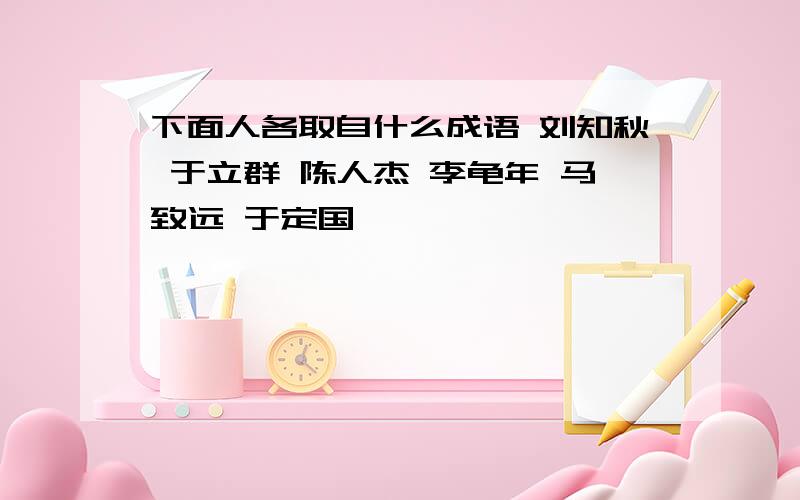 下面人各取自什么成语 刘知秋 于立群 陈人杰 李龟年 马致远 于定国