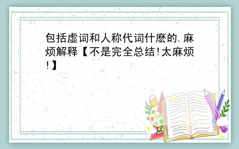 包括虚词和人称代词什麽的.麻烦解释【不是完全总结!太麻烦!】