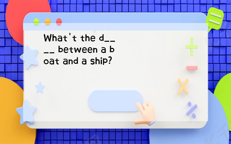 What't the d____ between a boat and a ship?