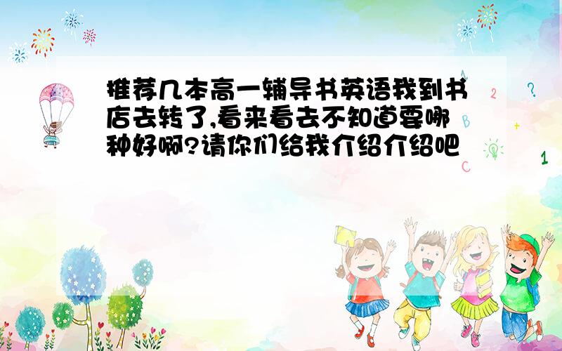 推荐几本高一辅导书英语我到书店去转了,看来看去不知道要哪种好啊?请你们给我介绍介绍吧