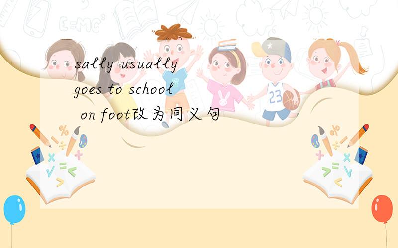 sally usually goes to school on foot改为同义句