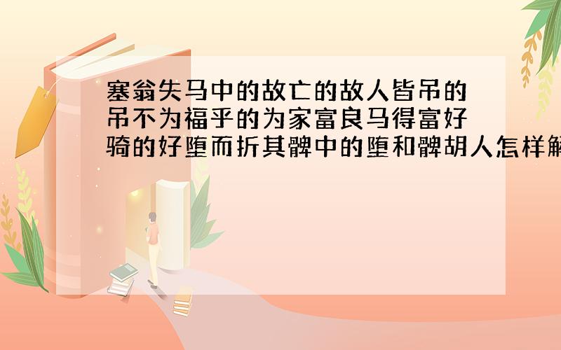 塞翁失马中的故亡的故人皆吊的吊不为福乎的为家富良马得富好骑的好堕而折其髀中的堕和髀胡人怎样解释