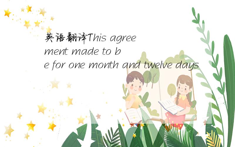 英语翻译This agreement made to be for one month and twelve days