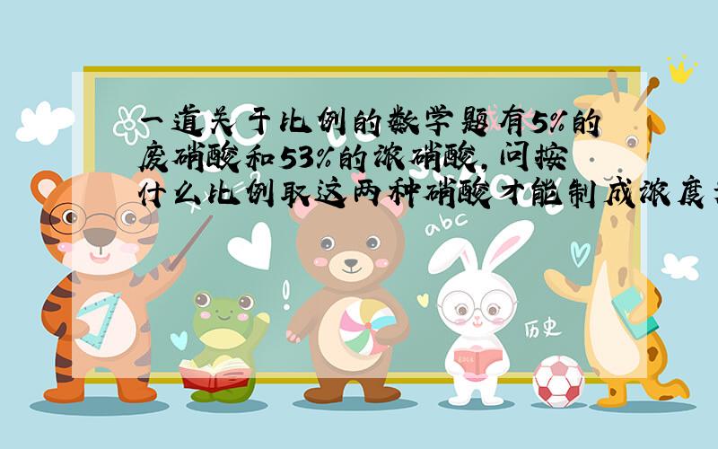 一道关于比例的数学题有5％的废硝酸和53％的浓硝酸,问按什么比例取这两种硝酸才能制成浓度为25％的酸溶液?我知道答案是7