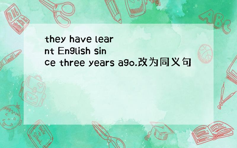 they have learnt English since three years ago.改为同义句