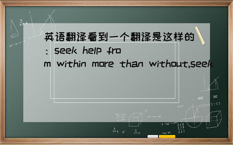 英语翻译看到一个翻译是这样的：seek help from within more than without,seek