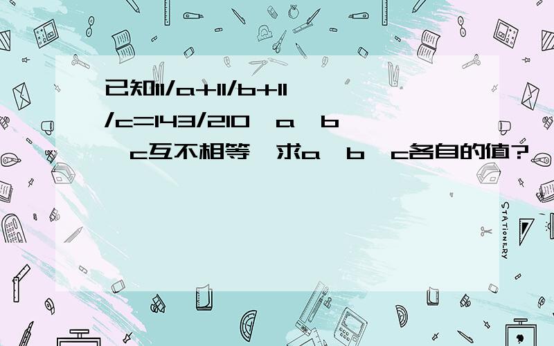 已知11/a+11/b+11/c=143/210,a、b、c互不相等,求a、b、c各自的值?