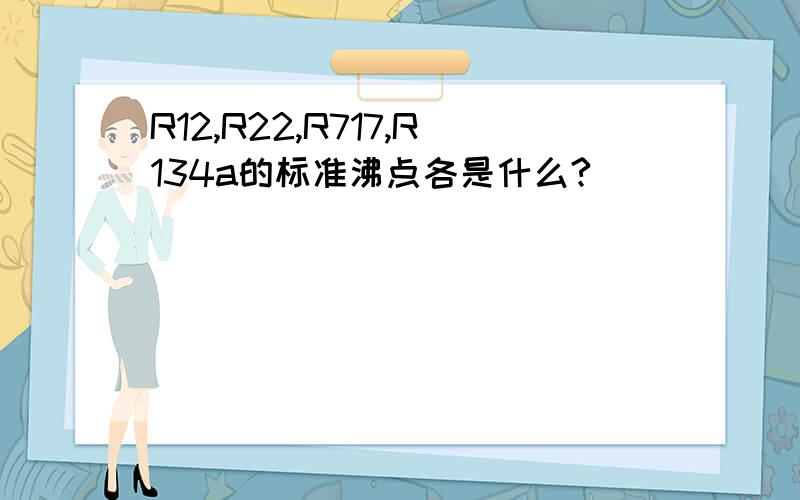 R12,R22,R717,R134a的标准沸点各是什么?