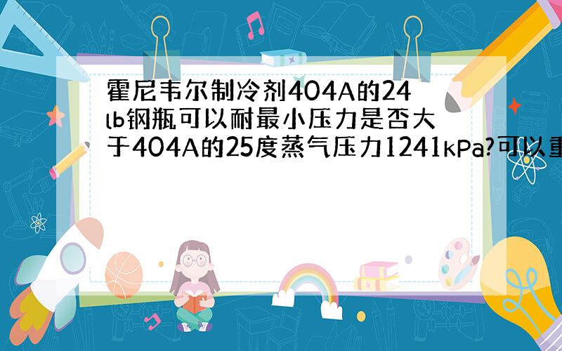 霍尼韦尔制冷剂404A的24lb钢瓶可以耐最小压力是否大于404A的25度蒸气压力1241kPa?可以重复冲404A吗?