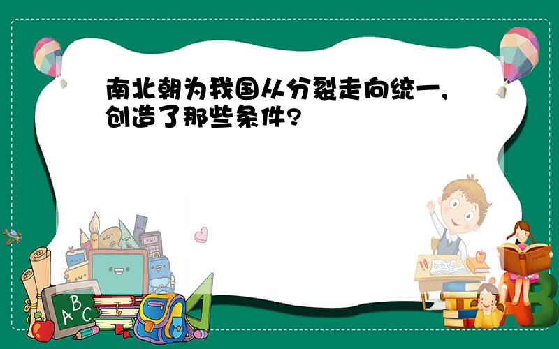 南北朝为我国从分裂走向统一,创造了那些条件?