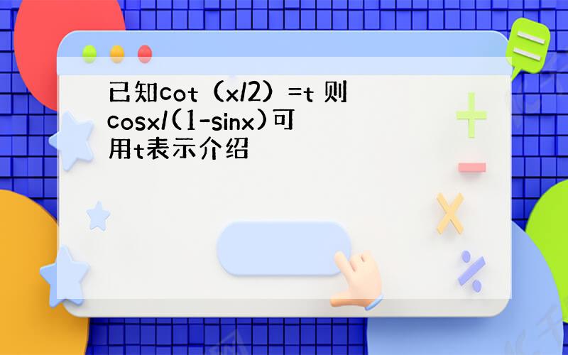 已知cot（x/2）=t 则cosx/(1-sinx)可用t表示介绍