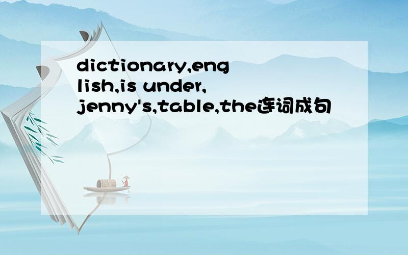 dictionary,english,is under,jenny's,table,the连词成句