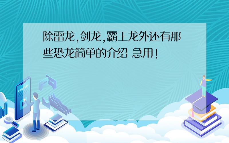 除雷龙,剑龙,霸王龙外还有那些恐龙简单的介绍 急用!