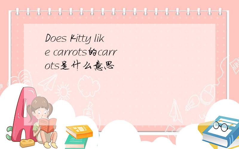 Does Kitty like carrots的carrots是什么意思