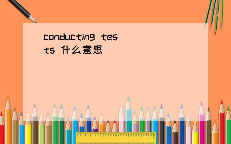 conducting tests 什么意思