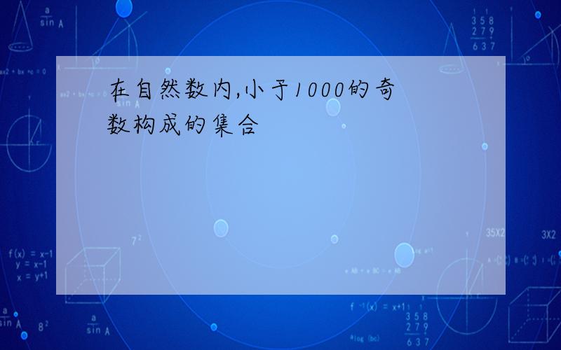 在自然数内,小于1000的奇数构成的集合