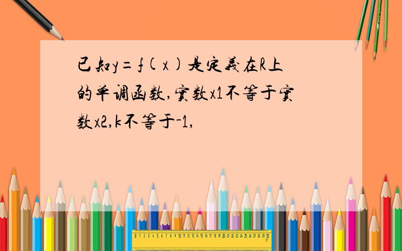 已知y=f(x)是定义在R上的单调函数,实数x1不等于实数x2,k不等于-1,