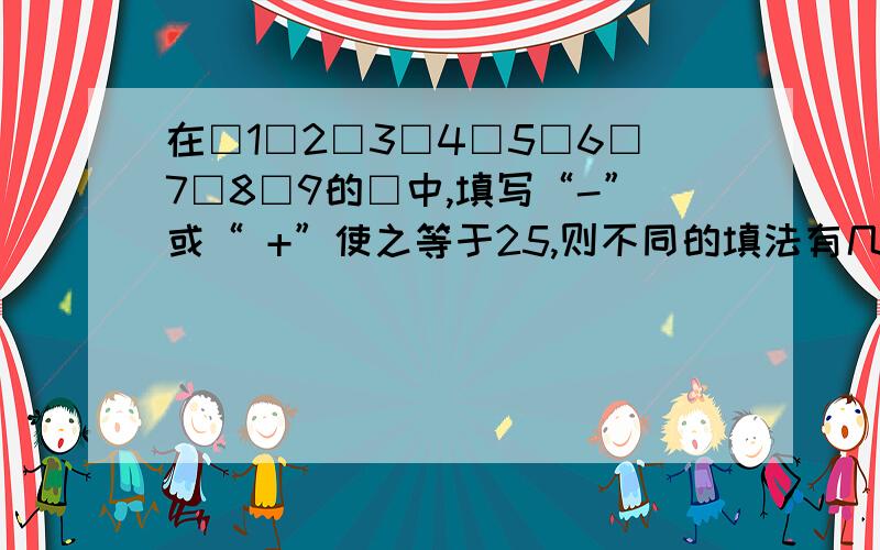 在□1□2□3□4□5□6□7□8□9的□中,填写“-”或“ +”使之等于25,则不同的填法有几种?