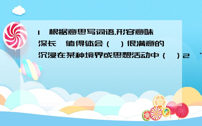 1、根据意思写词语.形容意味深长,值得体会（ ）很满意的沉浸在某种境界或思想活动中（ ）2、“裁”的意义：①用剪子剪或削