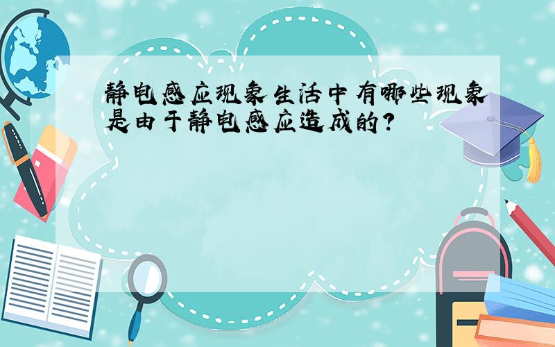 静电感应现象生活中有哪些现象是由于静电感应造成的?