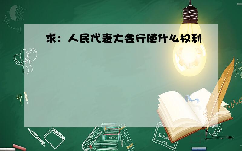 求：人民代表大会行使什么权利