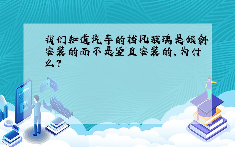 我们知道汽车的挡风玻璃是倾斜安装的而不是竖直安装的,为什么?