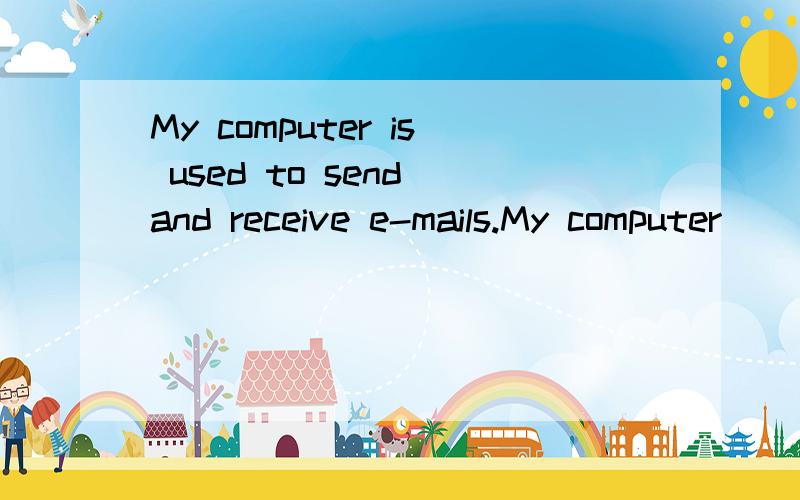 My computer is used to send and receive e-mails.My computer_