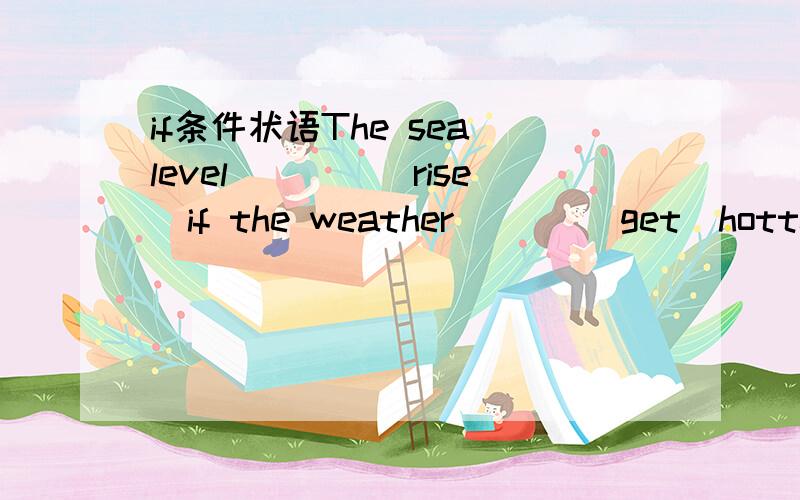 if条件状语The sea level____(rise)if the weather ___(get)hotterun