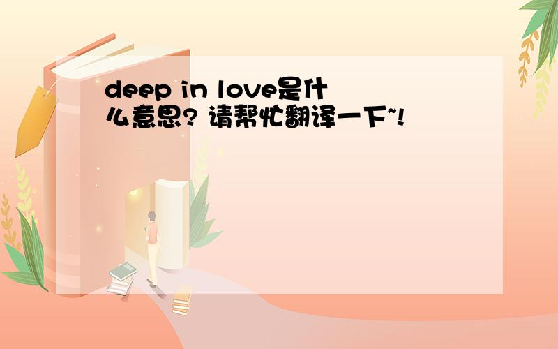 deep in love是什么意思? 请帮忙翻译一下~!