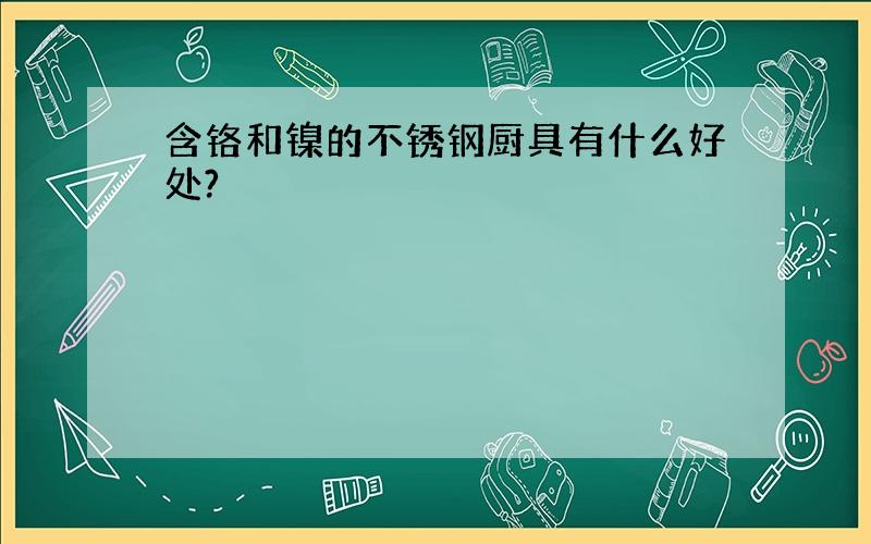 含铬和镍的不锈钢厨具有什么好处?