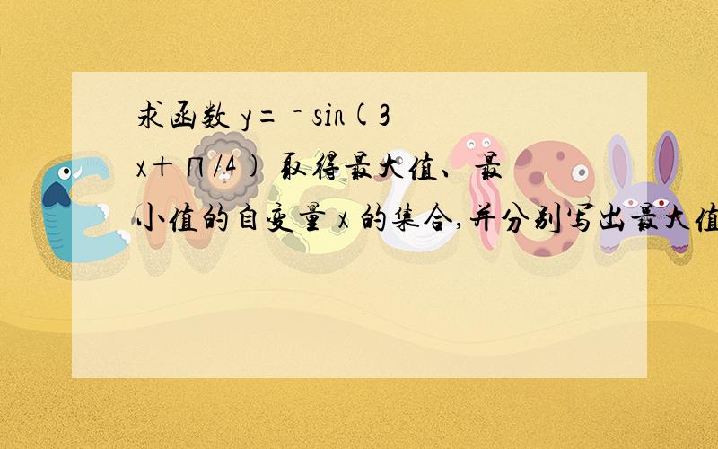 求函数 y= － sin(3x＋∏/4) 取得最大值、最小值的自变量 x 的集合,并分别写出最大值和最小值.