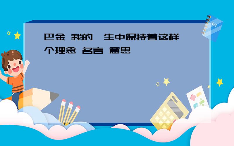 巴金 我的一生中保持着这样一个理念 名言 意思