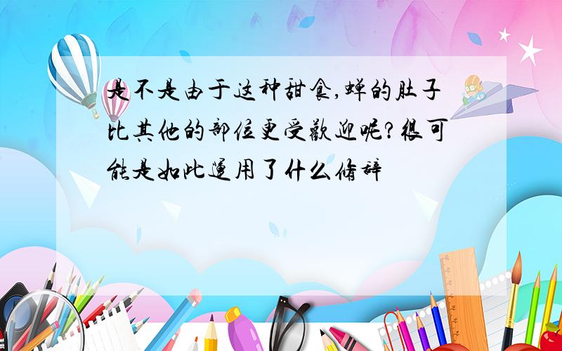 是不是由于这种甜食,蝉的肚子比其他的部位更受欢迎呢?很可能是如此运用了什么修辞