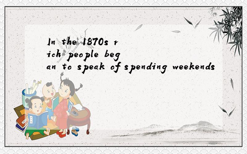 In the 1870s rich people began to speak of spending weekends