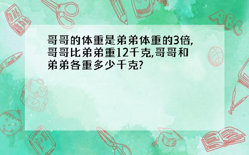 哥哥的体重是弟弟体重的3倍,哥哥比弟弟重12千克,哥哥和弟弟各重多少千克?