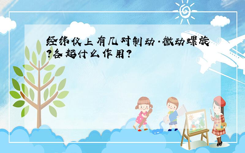 经纬仪上有几对制动·微动螺旋?各起什么作用?