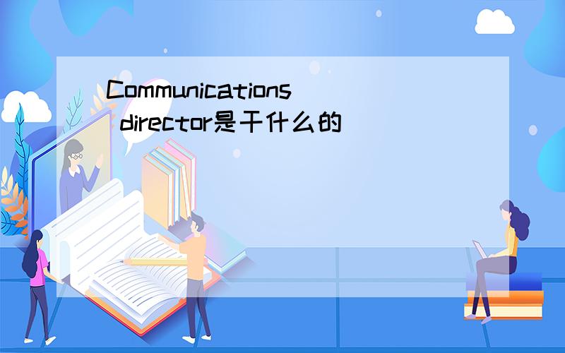 Communications director是干什么的