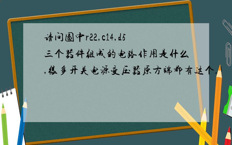 请问图中r22,c14,d5三个器件组成的电路作用是什么,很多开关电源变压器原方端都有这个.