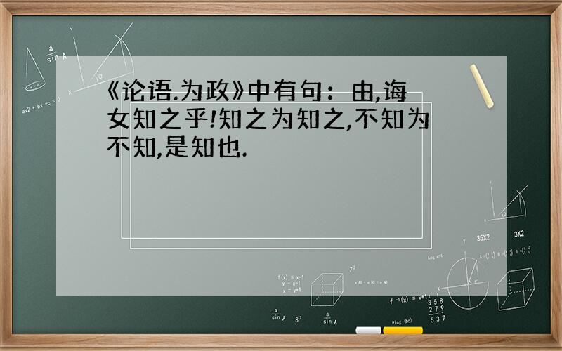 《论语.为政》中有句：由,诲女知之乎!知之为知之,不知为不知,是知也.