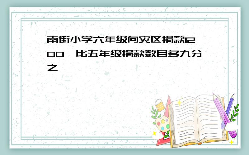 南街小学六年级向灾区捐款1200,比五年级捐款数目多九分之一,