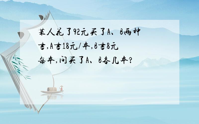 某人花了92元买了A、B两种书,A书18元/本,B书8元每本,问买了A、B各几本?