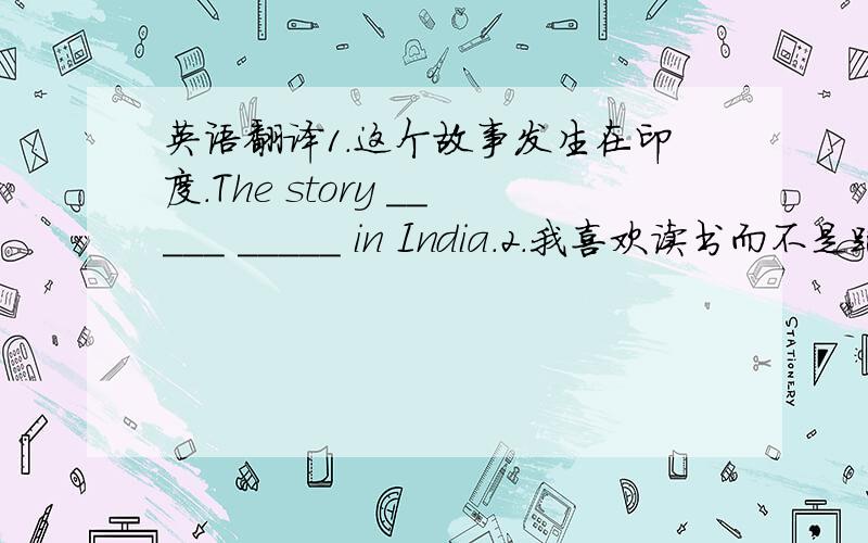 英语翻译1.这个故事发生在印度.The story _____ _____ in India.2.我喜欢读书而不是跑步.