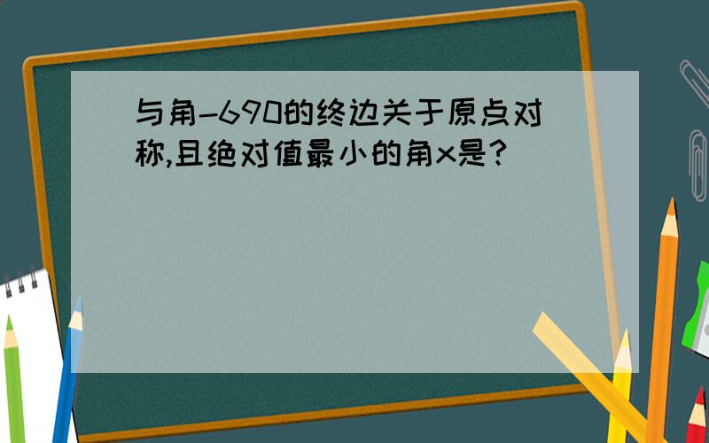 与角-690的终边关于原点对称,且绝对值最小的角x是?