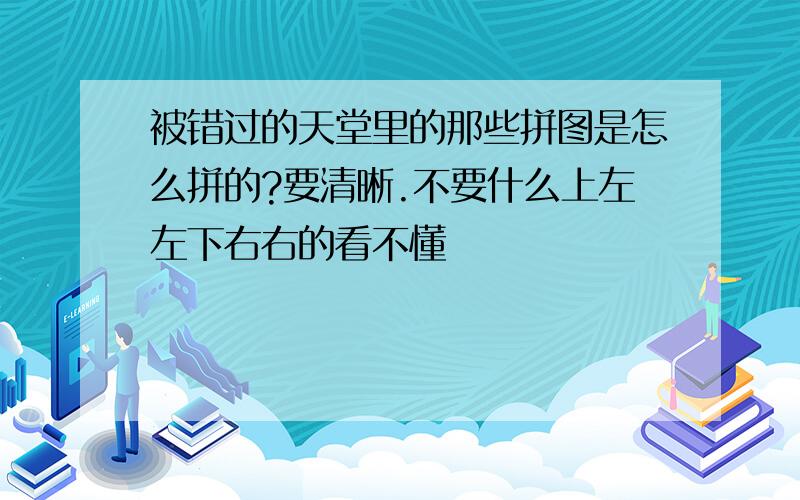 被错过的天堂里的那些拼图是怎么拼的?要清晰.不要什么上左左下右右的看不懂