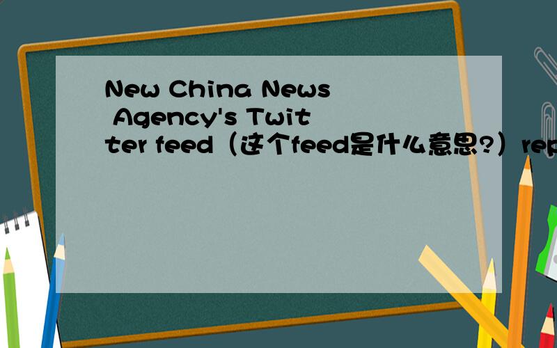 New China News Agency's Twitter feed（这个feed是什么意思?）reported t