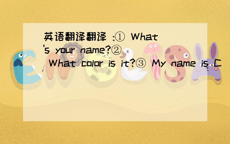 英语翻译翻译 :① What's your name?② What color is it?③ My name is C