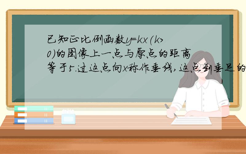 已知正比例函数y=kx(k＞0）的图像上一点与原点的距离等于5.过这点向x称作垂线,这点到垂足的线段和x轴及该图像围成的