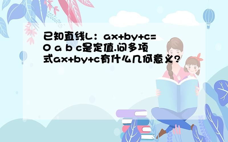 已知直线L：ax+by+c=0 a b c是定值.问多项式ax+by+c有什么几何意义?